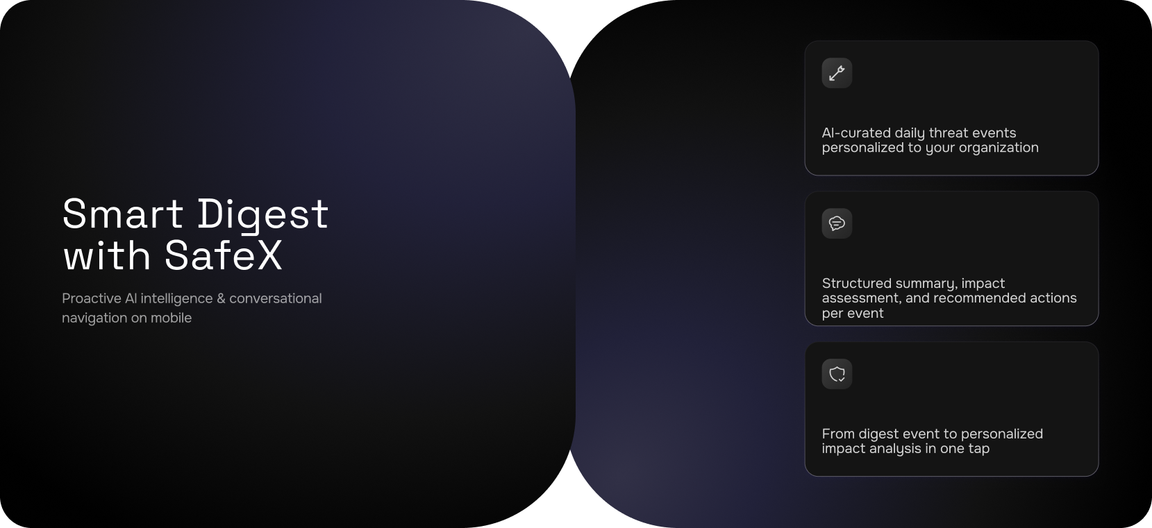 Smart Digest with SafeX — proactive AI intelligence and conversational navigation on mobile. AI-curated daily threat events personalized to your organization. Structured summary, impact assessment, and recommended actions per event. From digest event to personalized impact analysis in one tap.